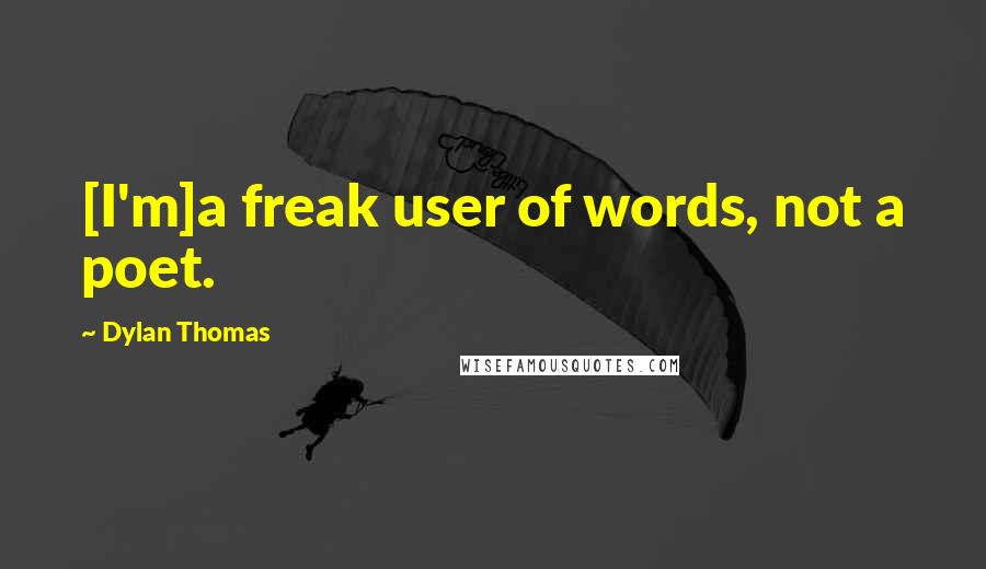 Dylan Thomas Quotes: [I'm]a freak user of words, not a poet.