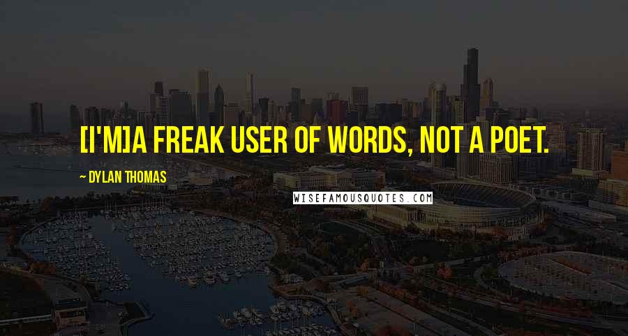 Dylan Thomas Quotes: [I'm]a freak user of words, not a poet.