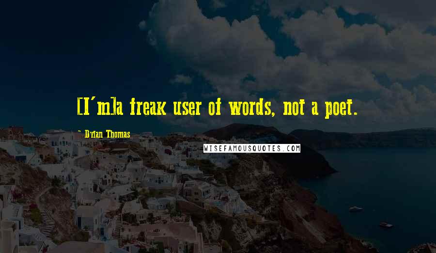 Dylan Thomas Quotes: [I'm]a freak user of words, not a poet.