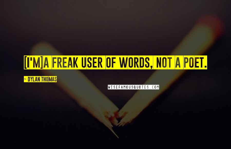 Dylan Thomas Quotes: [I'm]a freak user of words, not a poet.