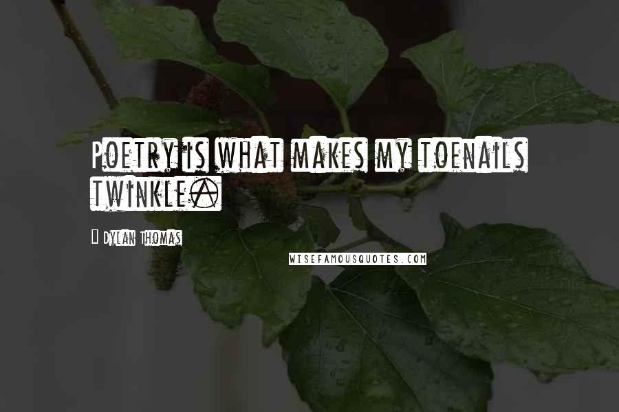 Dylan Thomas Quotes: Poetry is what makes my toenails twinkle.