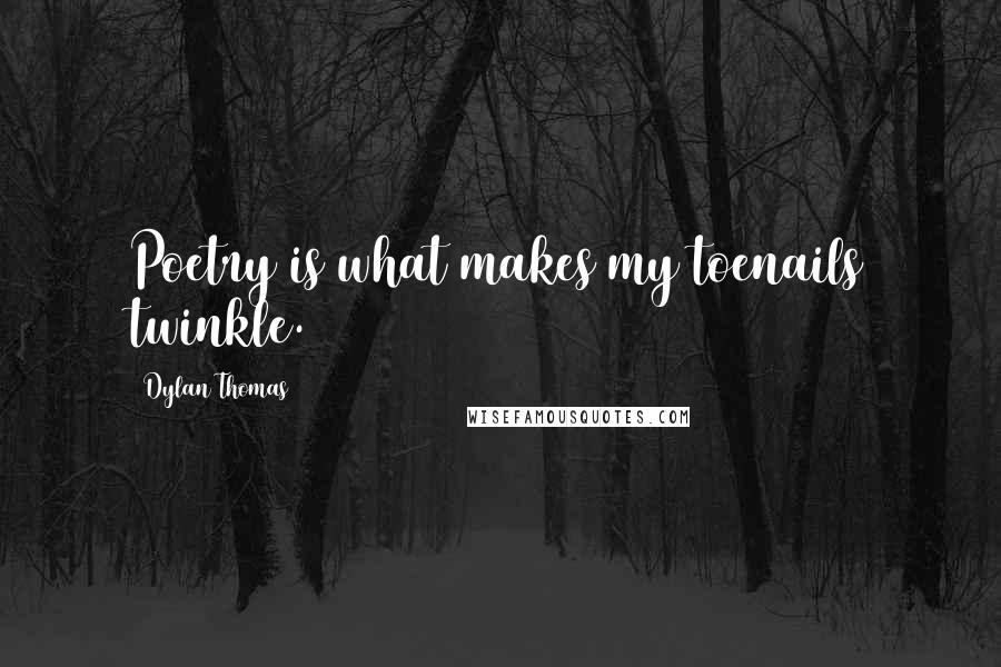 Dylan Thomas Quotes: Poetry is what makes my toenails twinkle.