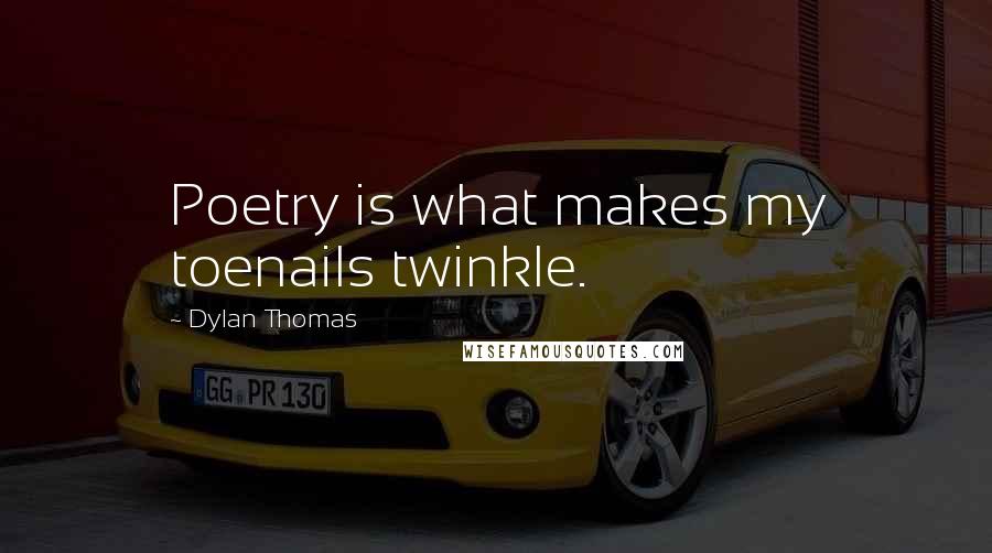 Dylan Thomas Quotes: Poetry is what makes my toenails twinkle.