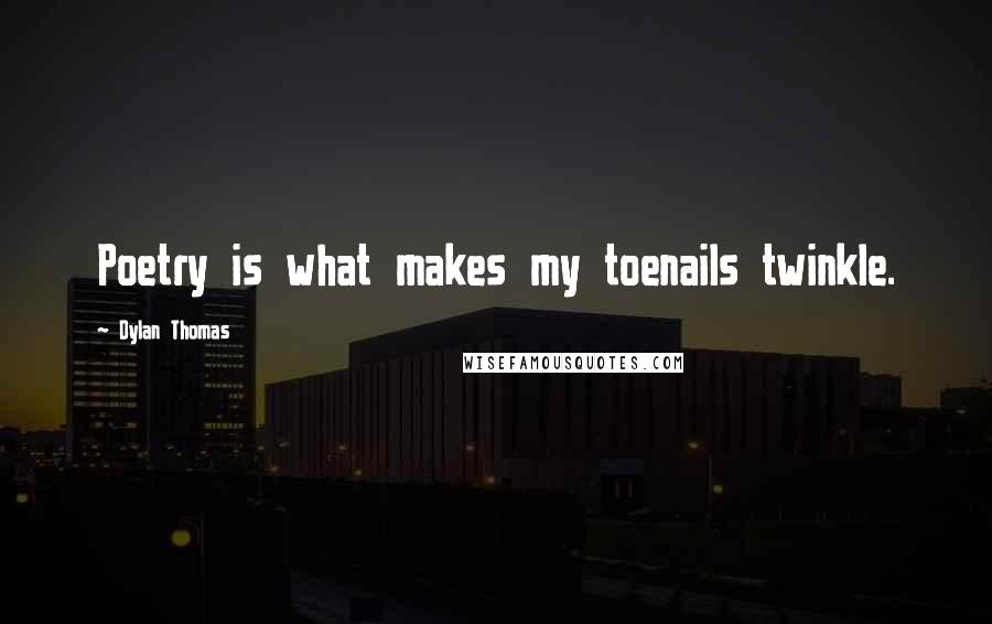 Dylan Thomas Quotes: Poetry is what makes my toenails twinkle.