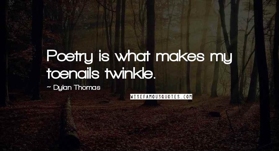 Dylan Thomas Quotes: Poetry is what makes my toenails twinkle.