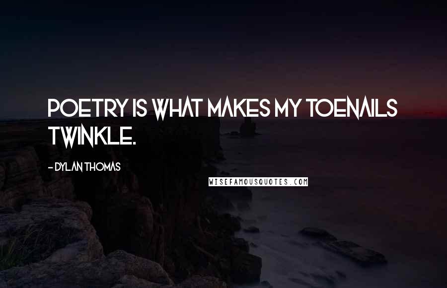 Dylan Thomas Quotes: Poetry is what makes my toenails twinkle.