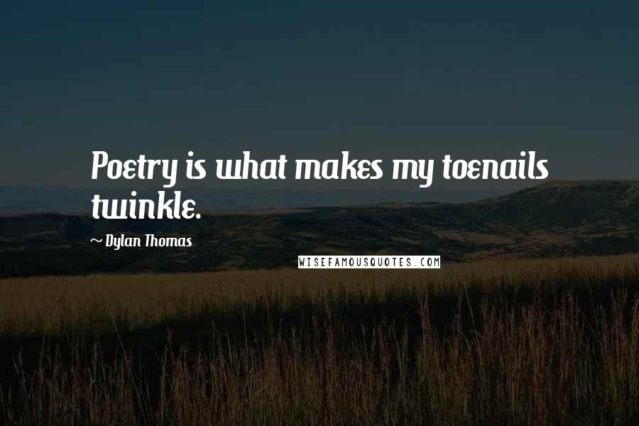 Dylan Thomas Quotes: Poetry is what makes my toenails twinkle.