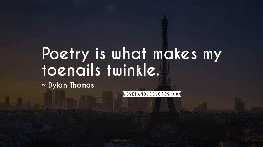 Dylan Thomas Quotes: Poetry is what makes my toenails twinkle.