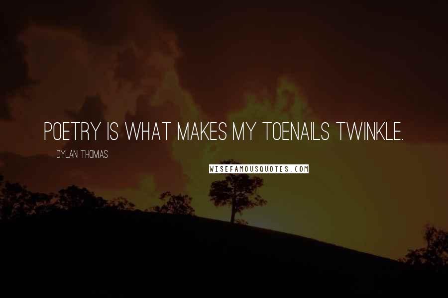 Dylan Thomas Quotes: Poetry is what makes my toenails twinkle.