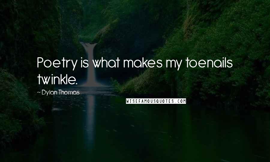 Dylan Thomas Quotes: Poetry is what makes my toenails twinkle.