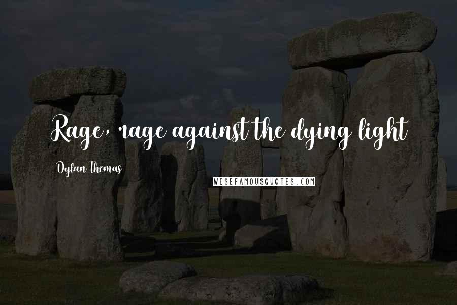 Dylan Thomas Quotes: Rage, rage against the dying light