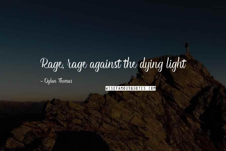 Dylan Thomas Quotes: Rage, rage against the dying light