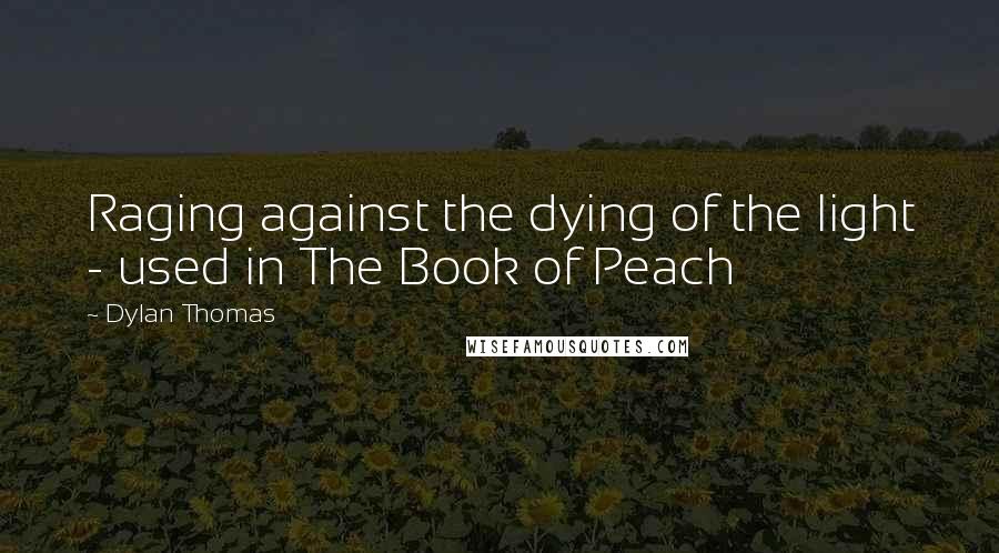 Dylan Thomas Quotes: Raging against the dying of the light - used in The Book of Peach