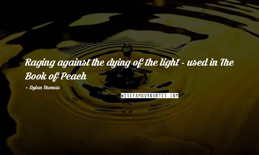 Dylan Thomas Quotes: Raging against the dying of the light - used in The Book of Peach