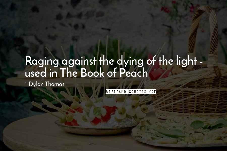 Dylan Thomas Quotes: Raging against the dying of the light - used in The Book of Peach