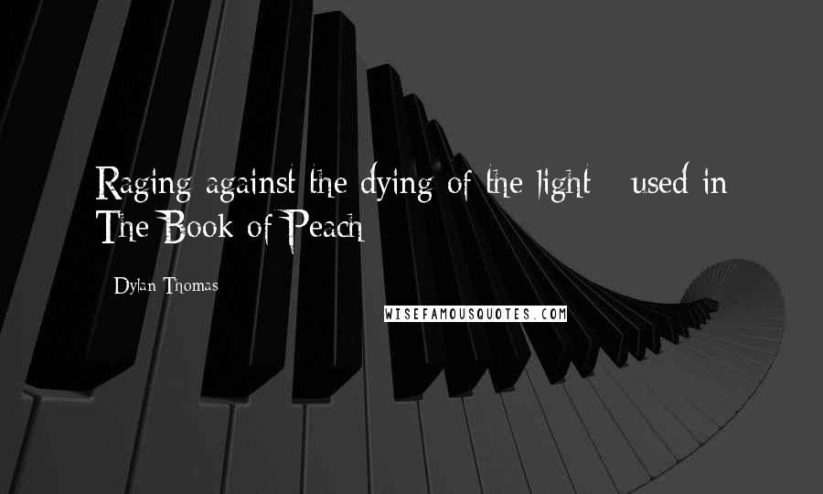 Dylan Thomas Quotes: Raging against the dying of the light - used in The Book of Peach