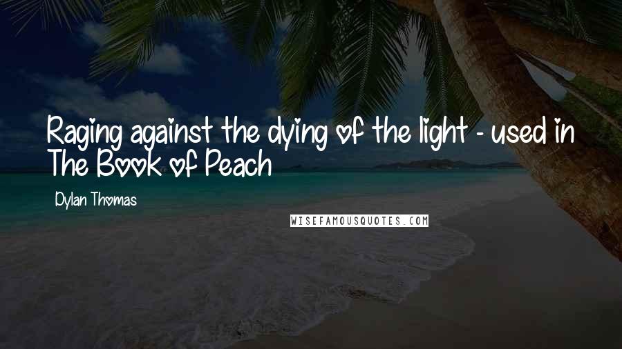 Dylan Thomas Quotes: Raging against the dying of the light - used in The Book of Peach