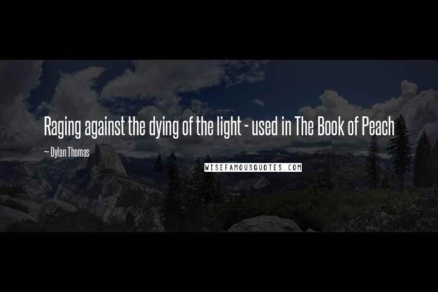 Dylan Thomas Quotes: Raging against the dying of the light - used in The Book of Peach