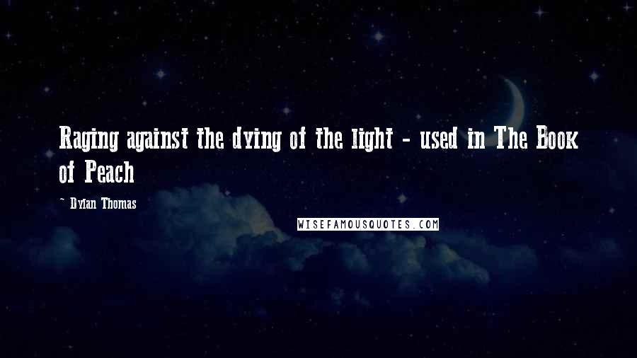 Dylan Thomas Quotes: Raging against the dying of the light - used in The Book of Peach