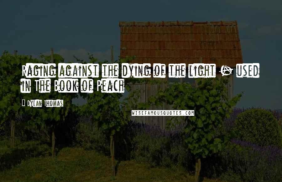 Dylan Thomas Quotes: Raging against the dying of the light - used in The Book of Peach