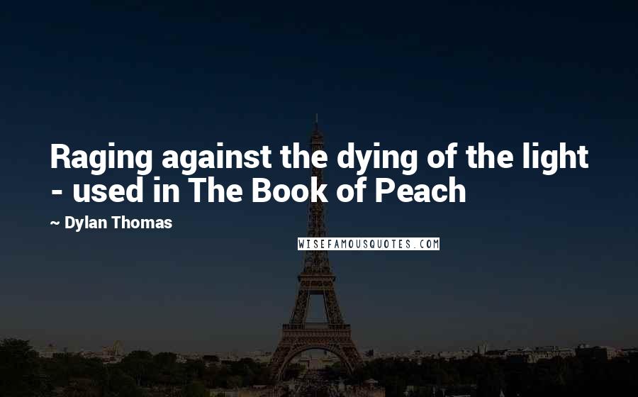 Dylan Thomas Quotes: Raging against the dying of the light - used in The Book of Peach