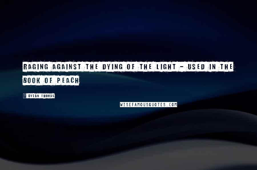 Dylan Thomas Quotes: Raging against the dying of the light - used in The Book of Peach