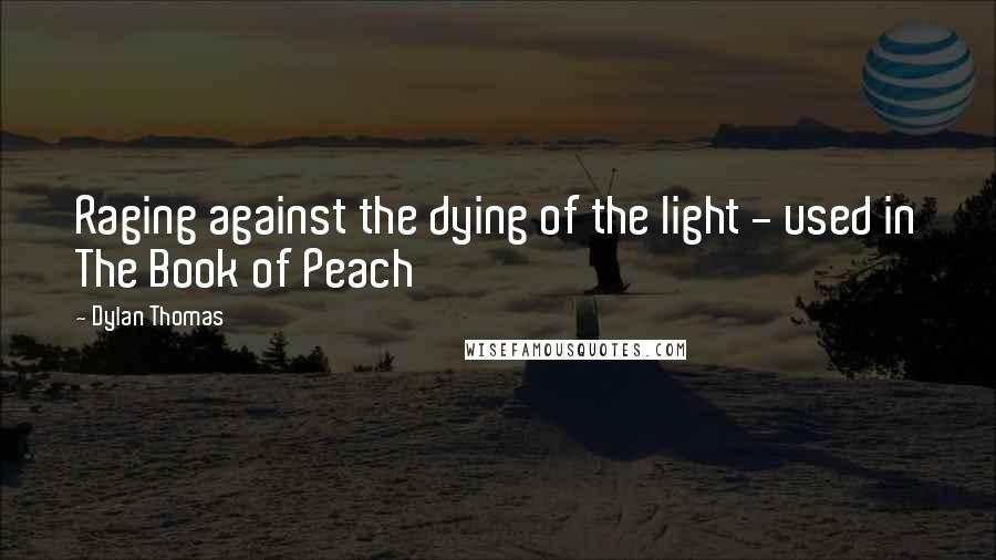 Dylan Thomas Quotes: Raging against the dying of the light - used in The Book of Peach