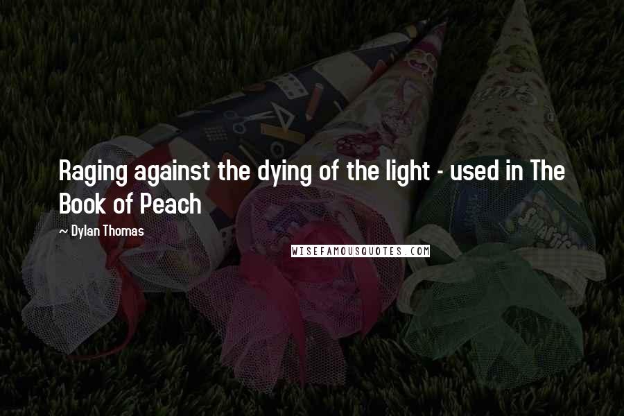 Dylan Thomas Quotes: Raging against the dying of the light - used in The Book of Peach