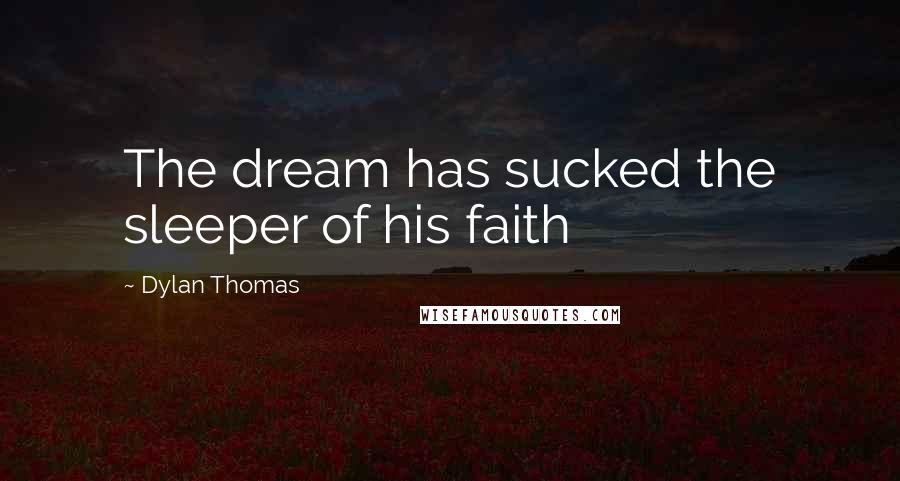 Dylan Thomas Quotes: The dream has sucked the sleeper of his faith