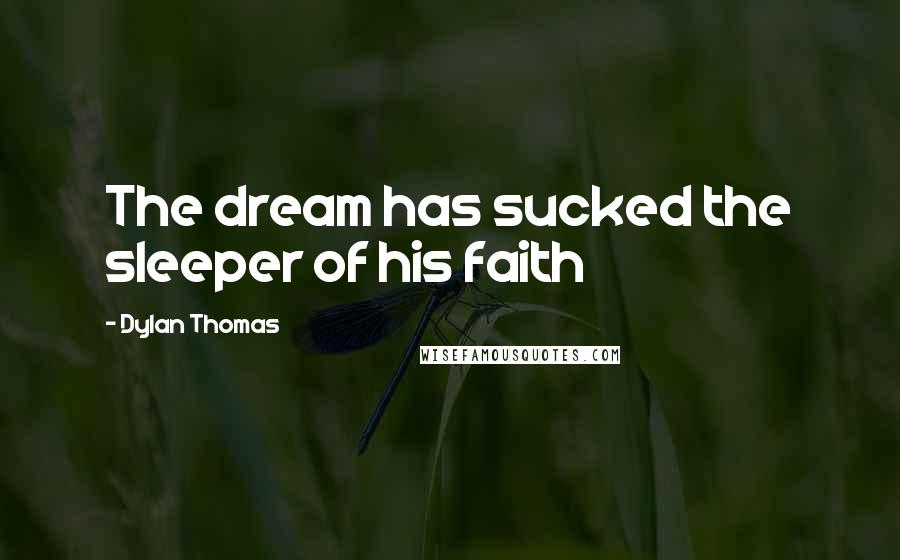 Dylan Thomas Quotes: The dream has sucked the sleeper of his faith