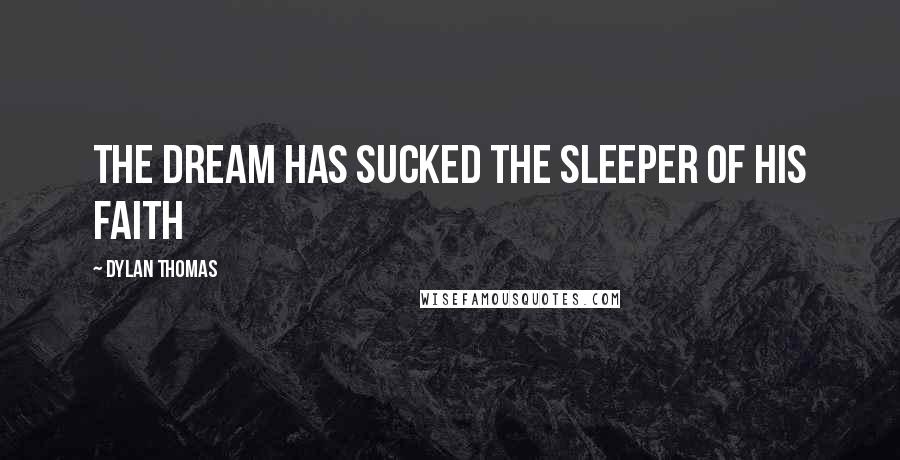 Dylan Thomas Quotes: The dream has sucked the sleeper of his faith
