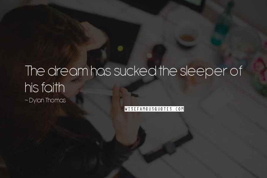 Dylan Thomas Quotes: The dream has sucked the sleeper of his faith