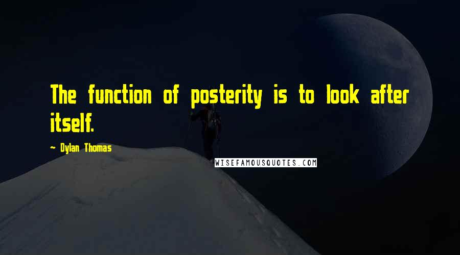 Dylan Thomas Quotes: The function of posterity is to look after itself.