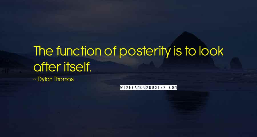 Dylan Thomas Quotes: The function of posterity is to look after itself.