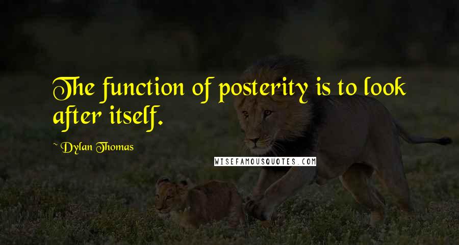 Dylan Thomas Quotes: The function of posterity is to look after itself.