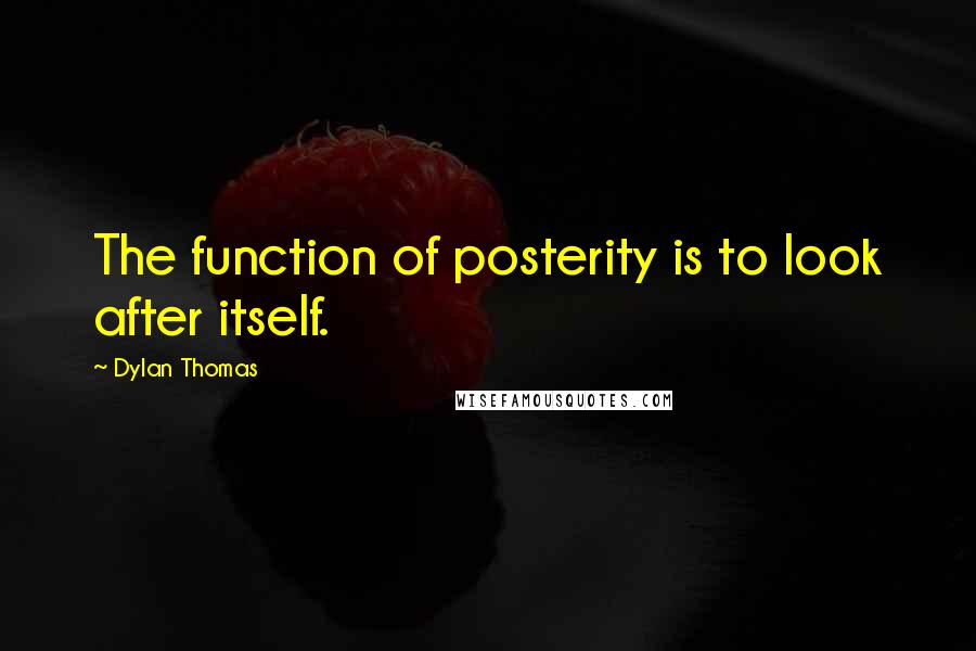 Dylan Thomas Quotes: The function of posterity is to look after itself.