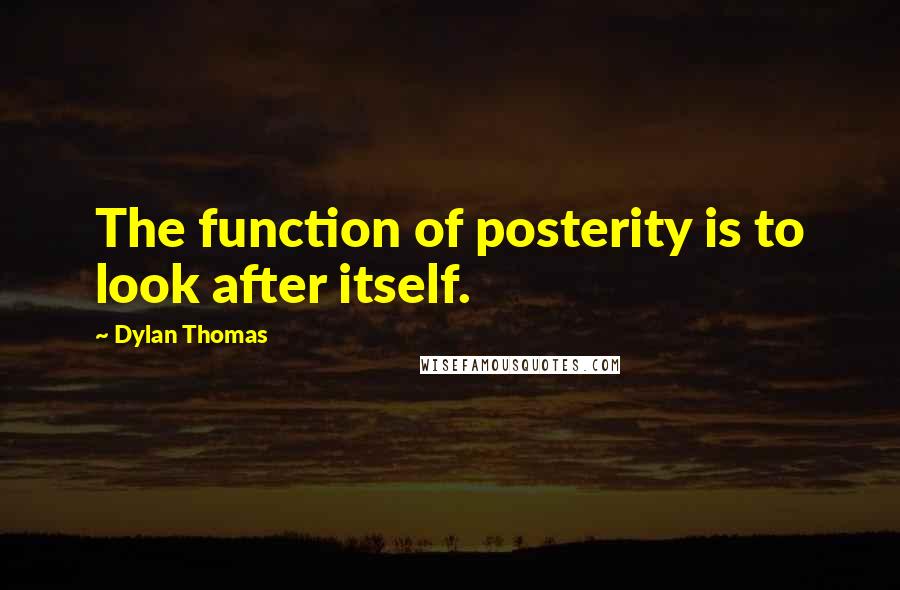 Dylan Thomas Quotes: The function of posterity is to look after itself.