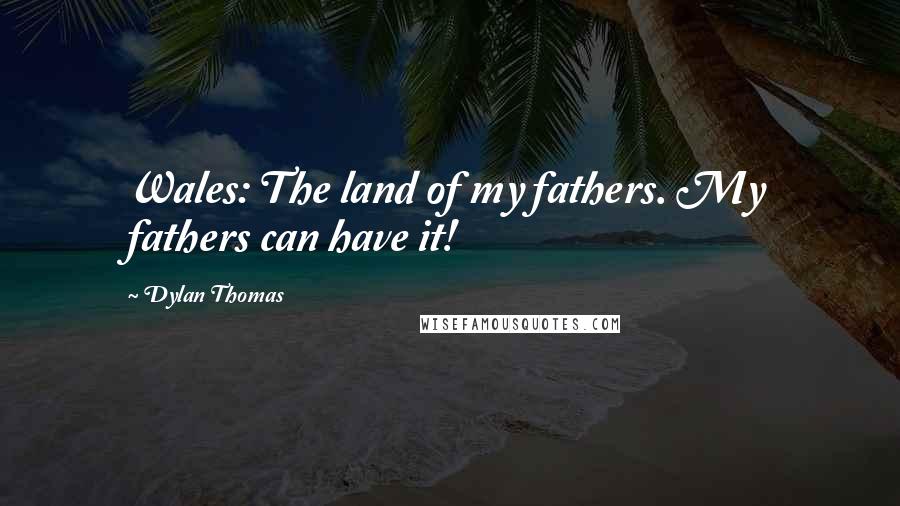 Dylan Thomas Quotes: Wales: The land of my fathers. My fathers can have it!