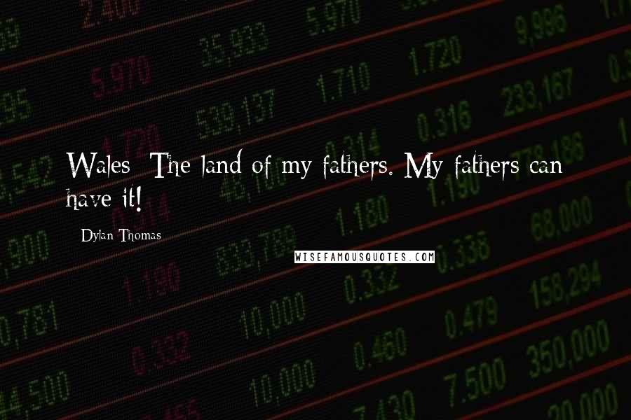 Dylan Thomas Quotes: Wales: The land of my fathers. My fathers can have it!