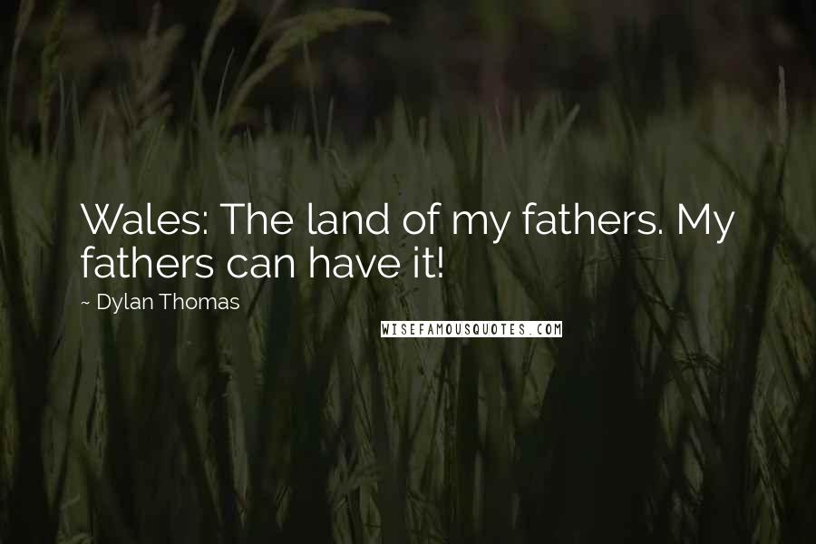 Dylan Thomas Quotes: Wales: The land of my fathers. My fathers can have it!