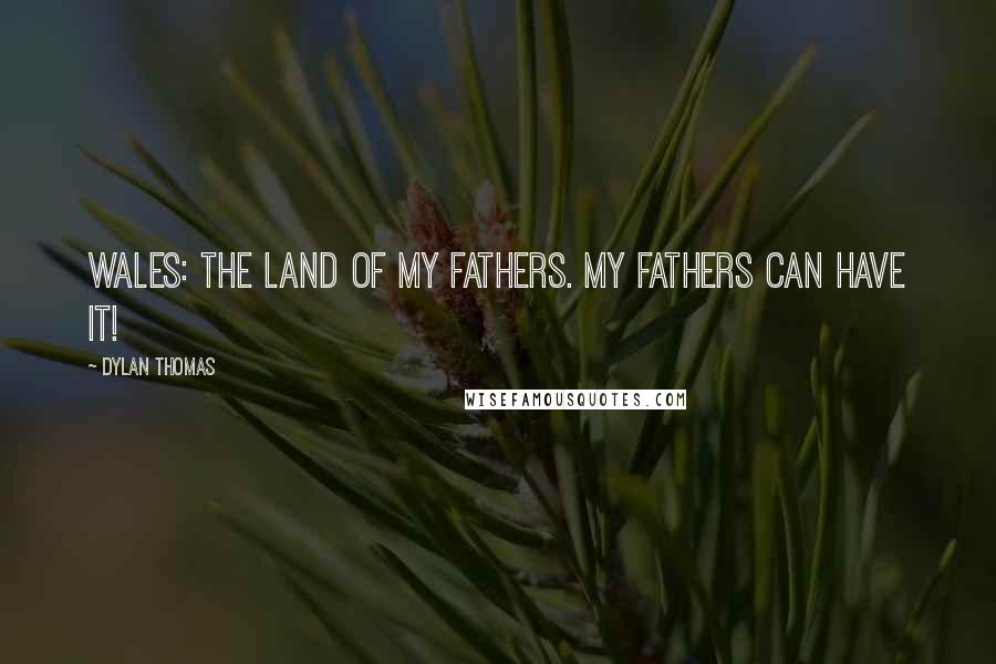 Dylan Thomas Quotes: Wales: The land of my fathers. My fathers can have it!