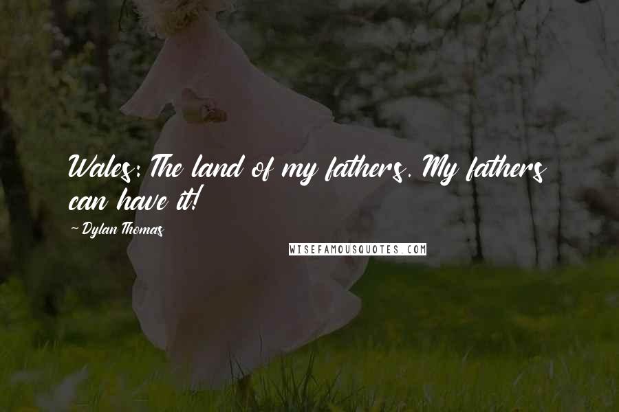 Dylan Thomas Quotes: Wales: The land of my fathers. My fathers can have it!
