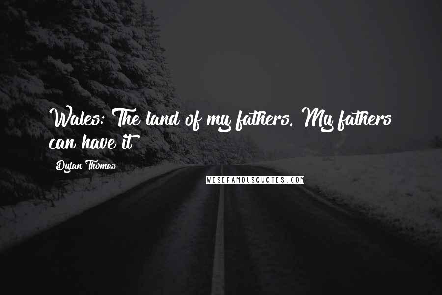 Dylan Thomas Quotes: Wales: The land of my fathers. My fathers can have it!