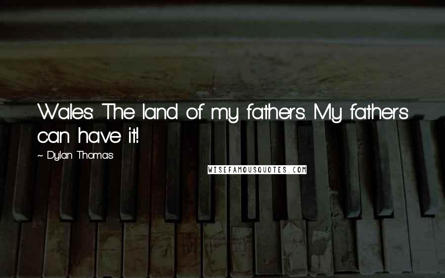 Dylan Thomas Quotes: Wales: The land of my fathers. My fathers can have it!