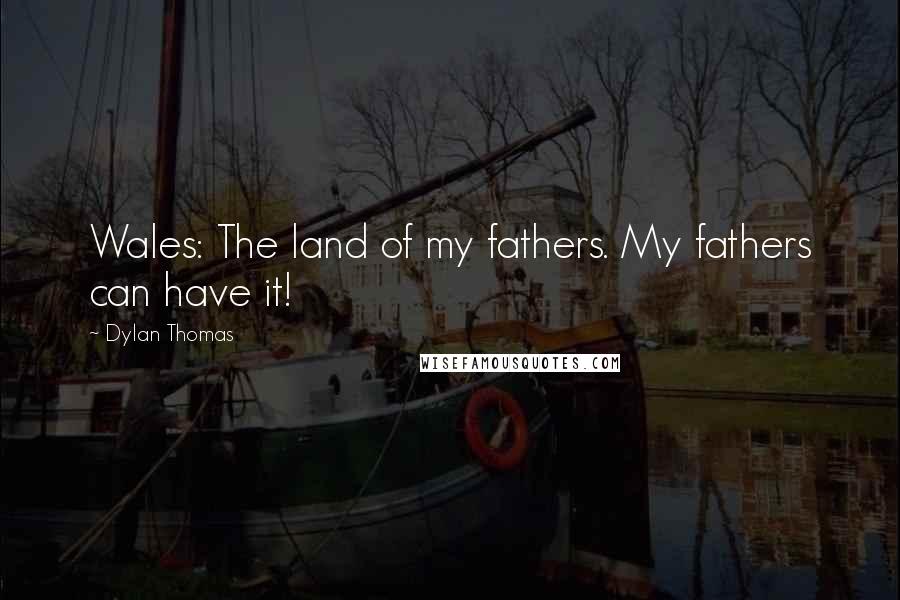 Dylan Thomas Quotes: Wales: The land of my fathers. My fathers can have it!
