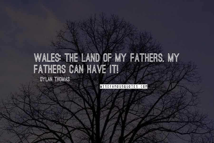 Dylan Thomas Quotes: Wales: The land of my fathers. My fathers can have it!