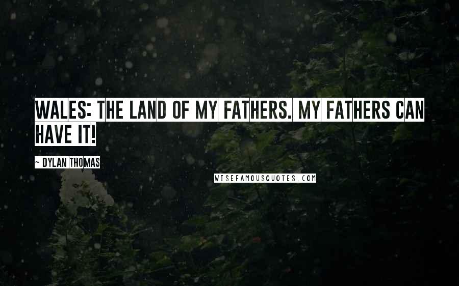 Dylan Thomas Quotes: Wales: The land of my fathers. My fathers can have it!
