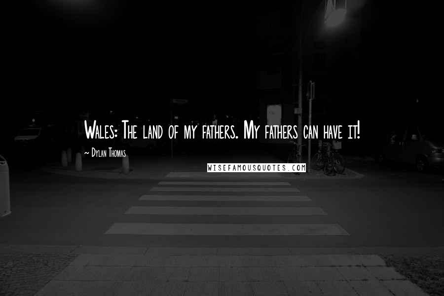 Dylan Thomas Quotes: Wales: The land of my fathers. My fathers can have it!