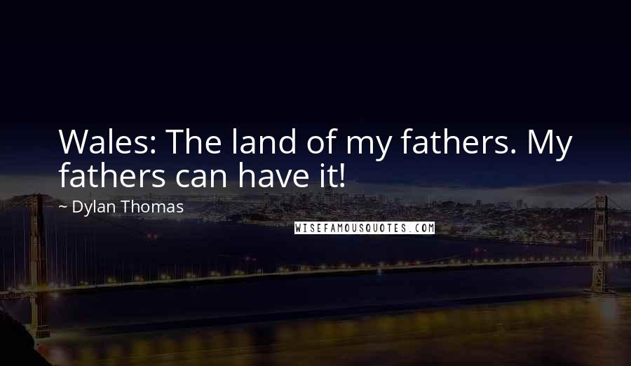 Dylan Thomas Quotes: Wales: The land of my fathers. My fathers can have it!