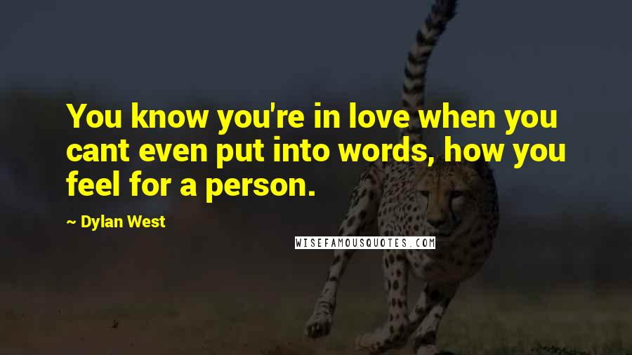 Dylan West Quotes: You know you're in love when you cant even put into words, how you feel for a person.